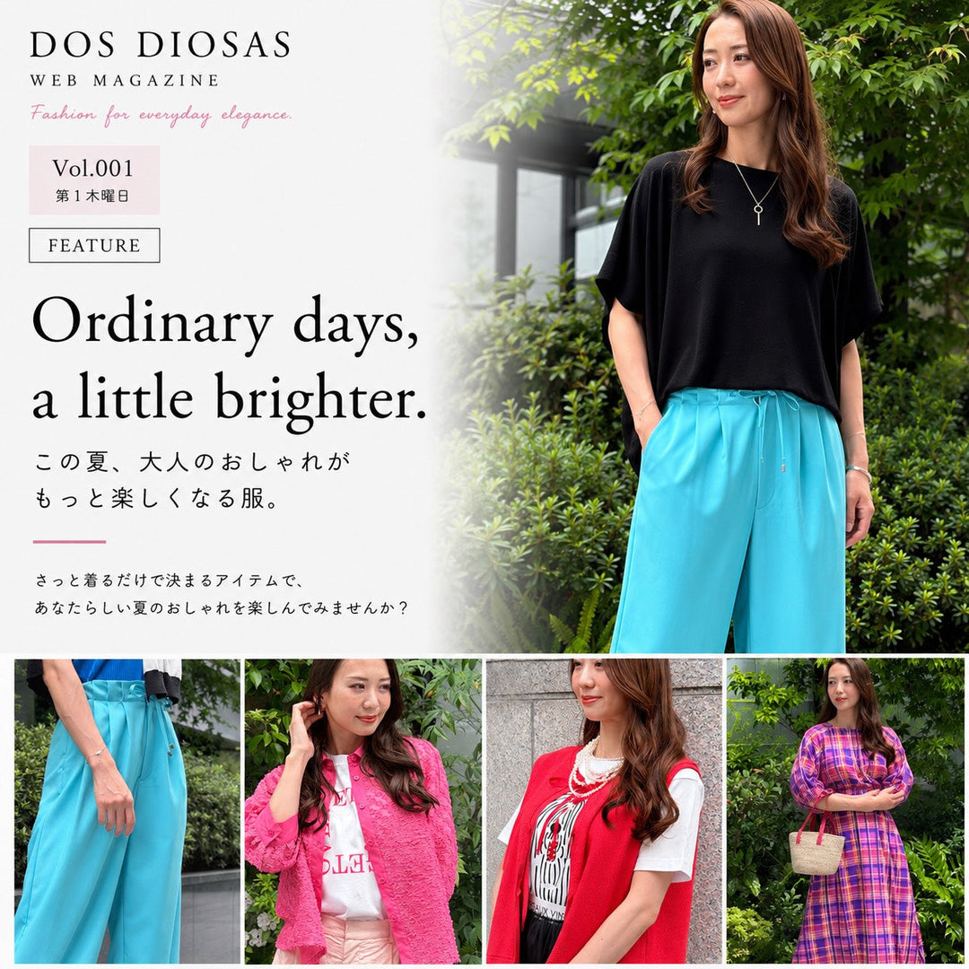 DOS DIOSAS WEB MAGAZINE Vol.001 FEATURE Ordinary days, a little brighter. この夏、大人のおしゃれがもっと楽しくなる服。